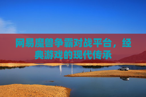 网易魔兽争霸对战平台，经典游戏的现代传承