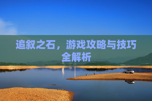 追叙之石，游戏攻略与技巧全解析