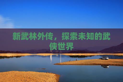 新武林外传，探索未知的武侠世界