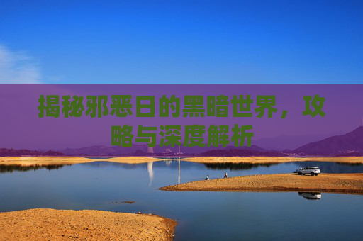 揭秘邪恶日的黑暗世界，攻略与深度解析