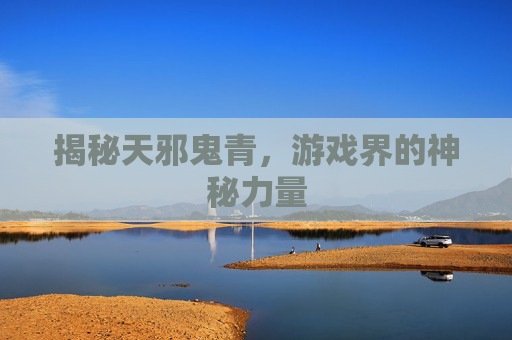 揭秘天邪鬼青，游戏界的神秘力量