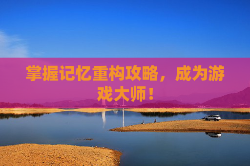 掌握记忆重构攻略，成为游戏大师！