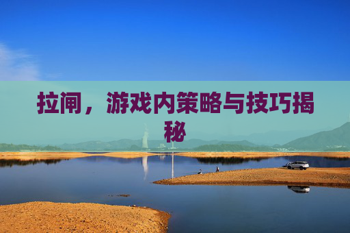 拉闸，游戏内策略与技巧揭秘
