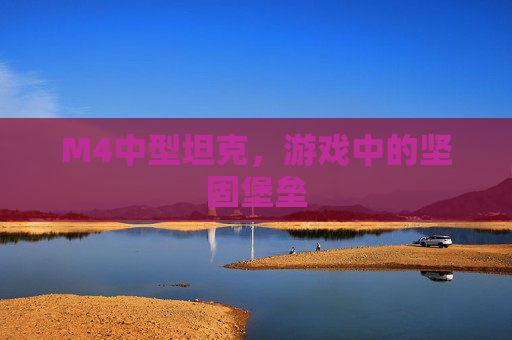 M4中型坦克，游戏中的坚固堡垒