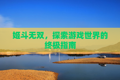 姬斗无双，探索游戏世界的终极指南