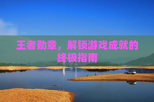 王者勋章,解锁游戏成就的终极指南 王者勋章,解锁游戏成就的终极指南