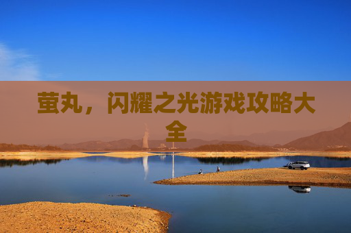 萤丸，闪耀之光游戏攻略大全
