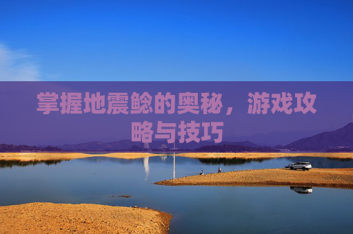 掌握地震鲶的奥秘，游戏攻略与技巧