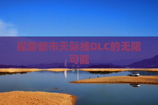 探索都市天际线DLC的无限可能