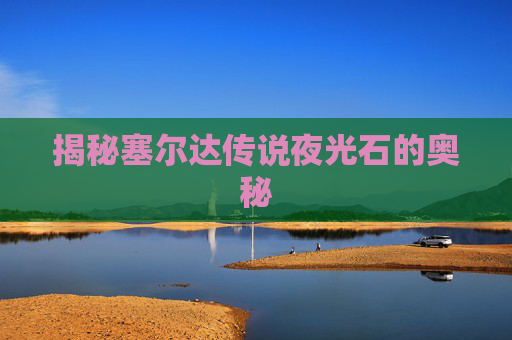 揭秘塞尔达传说夜光石的奥秘