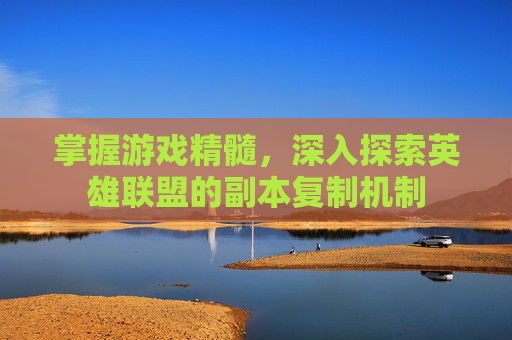 掌握游戏精髓，深入探索英雄联盟的副本复制机制