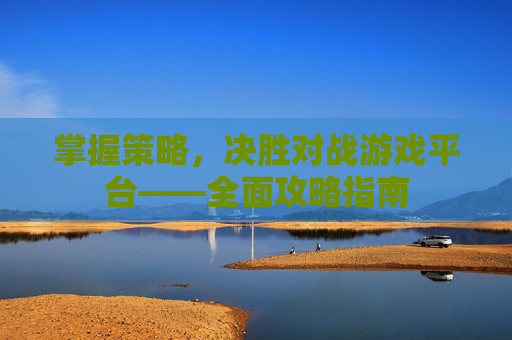 掌握策略，决胜对战游戏平台——全面攻略指南