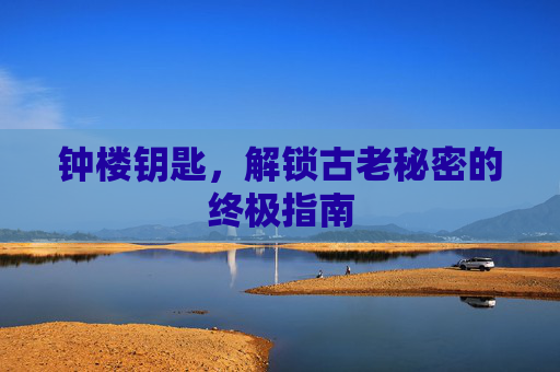 钟楼钥匙，解锁古老秘密的终极指南