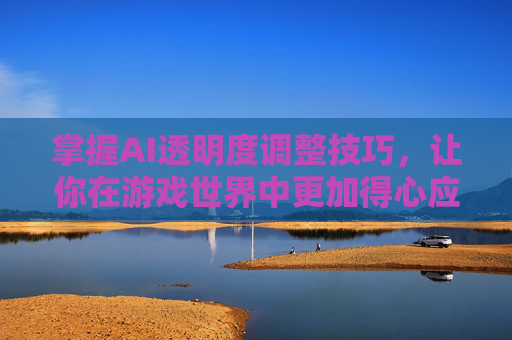 掌握AI透明度调整技巧，让你在游戏世界中更加得心应手