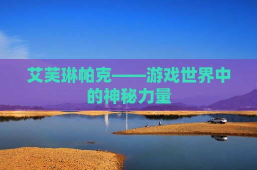 艾芙琳帕克——游戏世界中的神秘力量