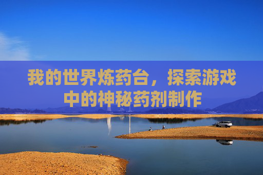 我的世界炼药台，探索游戏中的神秘药剂制作