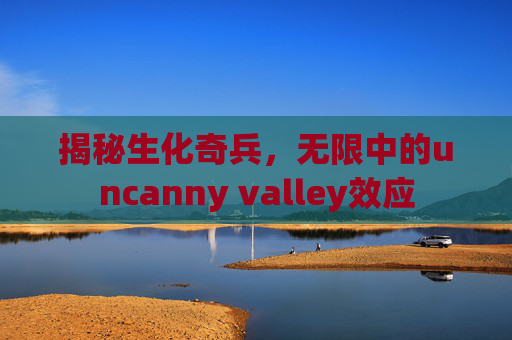 揭秘生化奇兵，无限中的uncanny valley效应