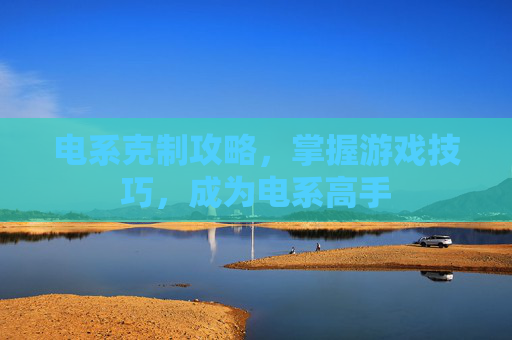 电系克制攻略，掌握游戏技巧，成为电系高手