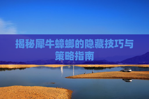 揭秘犀牛蟑螂的隐藏技巧与策略指南