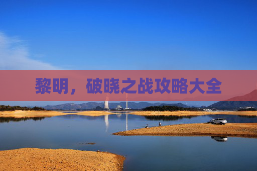 黎明，破晓之战攻略大全
