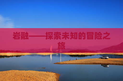 岩融——探索未知的冒险之旅