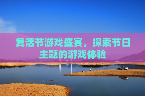 复活节游戏盛宴，探索节日主题的游戏体验