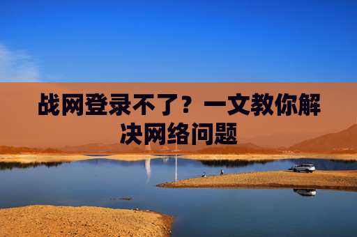 战网登录不了？一文教你解决网络问题
