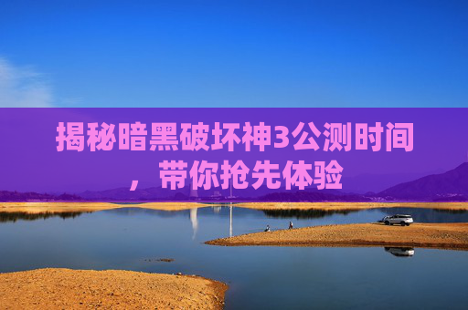 揭秘暗黑破坏神3公测时间，带你抢先体验