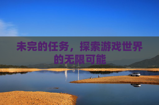 未完的任务，探索游戏世界的无限可能