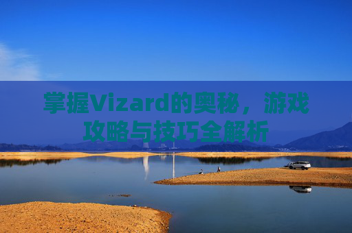 掌握Vizard的奥秘，游戏攻略与技巧全解析