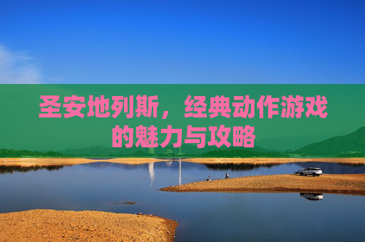 圣安地列斯，经典动作游戏的魅力与攻略