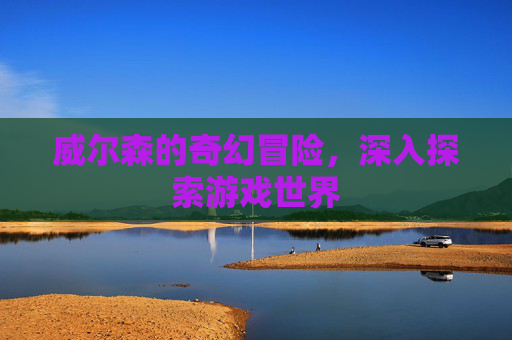 威尔森的奇幻冒险，深入探索游戏世界