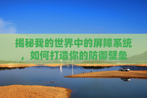 揭秘我的世界中的屏障系统，如何打造你的防御壁垒