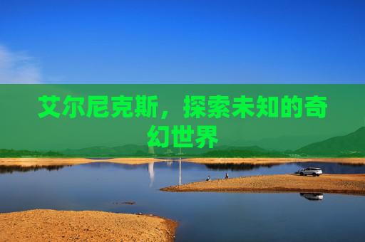 艾尔尼克斯，探索未知的奇幻世界