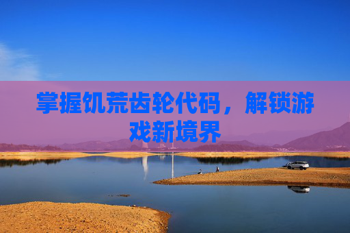 掌握饥荒齿轮代码，解锁游戏新境界