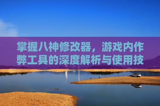掌握八神修改器，游戏内作弊工具的深度解析与使用技巧
