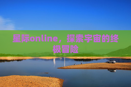 星际online，探索宇宙的终极冒险