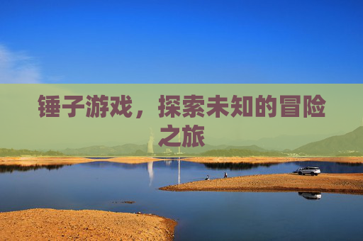 锤子游戏，探索未知的冒险之旅