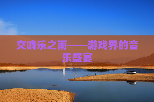 交响乐之雨——游戏界的音乐盛宴