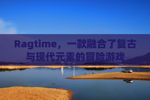 Ragtime，一款融合了复古与现代元素的冒险游戏