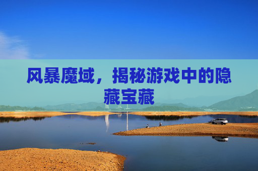 风暴魔域，揭秘游戏中的隐藏宝藏