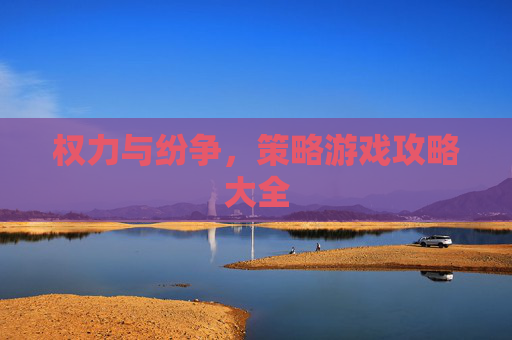 权力与纷争，策略游戏攻略大全