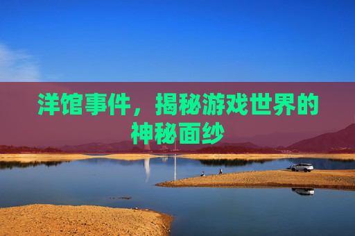 洋馆事件，揭秘游戏世界的神秘面纱