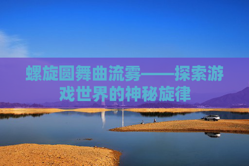 螺旋圆舞曲流雾——探索游戏世界的神秘旋律