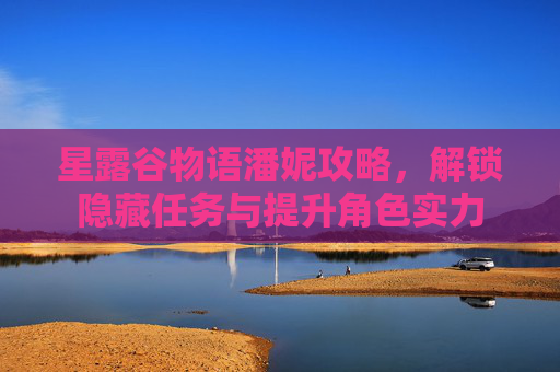 星露谷物语潘妮攻略，解锁隐藏任务与提升角色实力