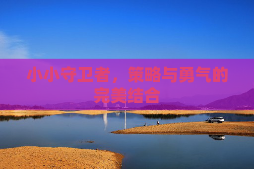小小守卫者，策略与勇气的完美结合