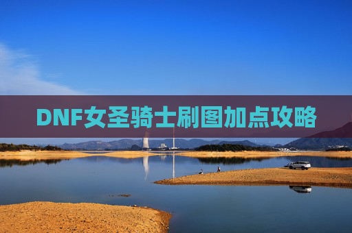 DNF女圣骑士刷图加点攻略 DNF女圣骑士刷图加点攻略