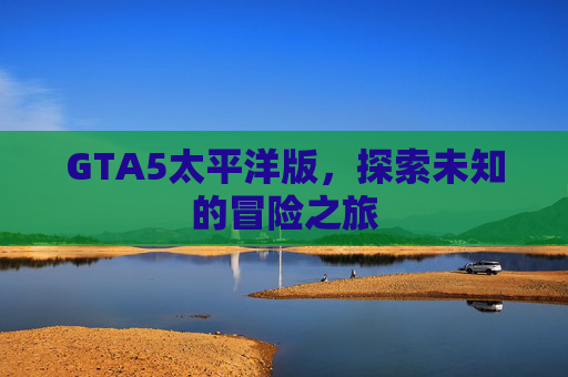 GTA5太平洋版，探索未知的冒险之旅