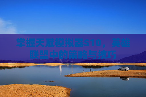 掌握天赋模拟器S10，英雄联盟中的策略与技巧