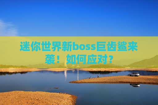 迷你世界新boss巨齿鲨来袭！如何应对？